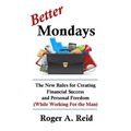Better Mondays: The New Rules for Creating Financial Success and Personal Freedom (While Working for the Man)