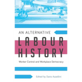 An Alternative Labour History: Worker Control and Workplace Democracy