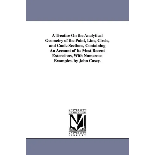A Treatise on the Analytical Geometry of the Point, Line, Circle, and Conic Sections, Containing an Account of Its Most Recent Extensions, with Nume