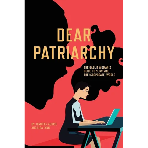 Dear Patriarchy: The Gaslit Woman's Guide to Surviving the (Corporate) World