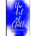 The Art of Chill: How to Stay Cool, Calm and Collected No Matter What