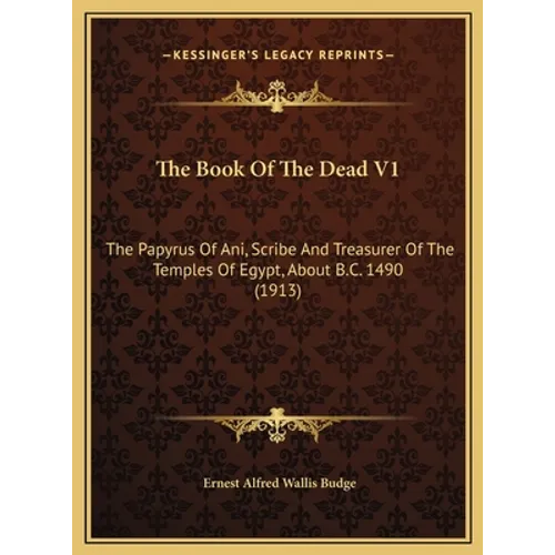 The Book Of The Dead V1: The Papyrus Of Ani, Scribe And Treasurer Of The Temples Of Egypt, About B.C. 1490 (1913)