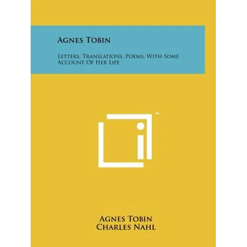 Agnes Tobin: Letters, Translations, Poems, With Some Account Of Her Life