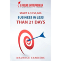 6 Figure Entrepreneur: Start A $150,000 Business In Less Than 21 Days