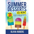 Summer Desserts for Kids (3rd Edition): 29 Recipes to Keep the Kids Cool During the Summer!