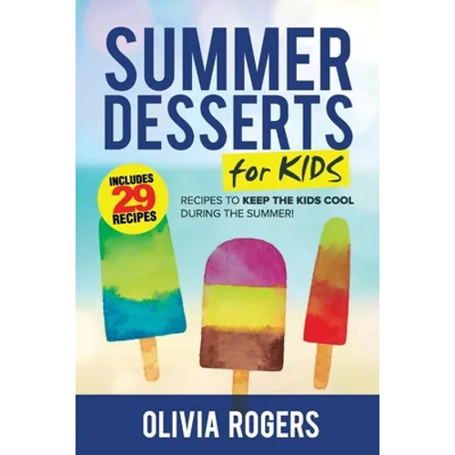 Summer Desserts for Kids (3rd Edition): 29 Recipes to Keep the Kids Cool During the Summer!