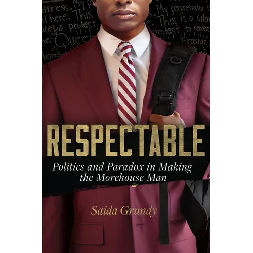 Respectable: Politics and Paradox in Making the Morehouse Man