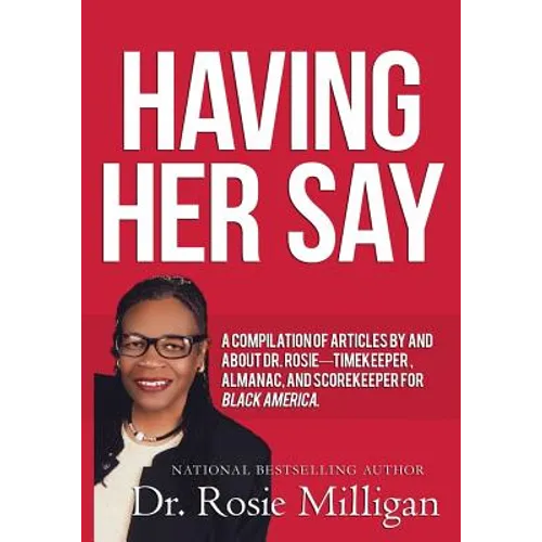 Having Her Say: A Compilation of Articles by and about Dr. Rosie-- Timekeeper, Almanac, and Scorekeeper for Black America