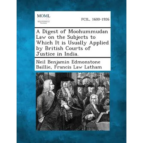 A Digest of Moohummudan Law on the Subjects to Which It Is Usually Applied by British Courts of Justice in India.
