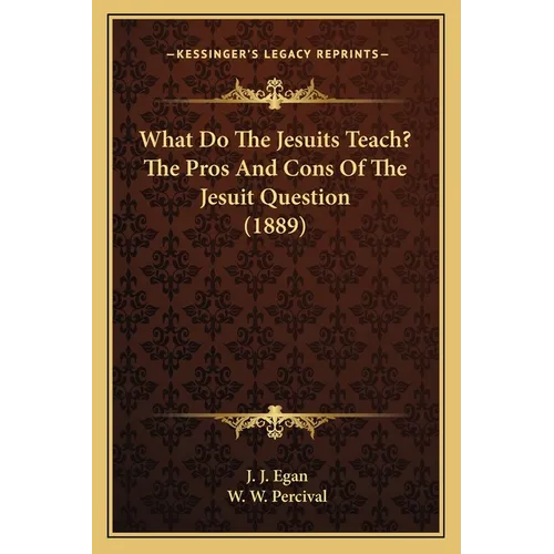 What Do The Jesuits Teach? The Pros And Cons Of The Jesuit Question (1889)
