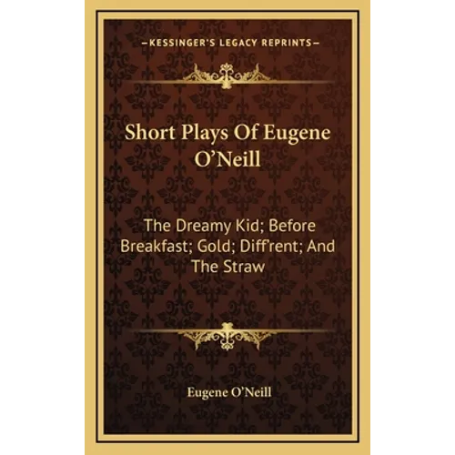 Short Plays Of Eugene O'Neill: The Dreamy Kid; Before Breakfast; Gold; Diff'rent; And The Straw