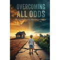 Overcoming All Odds: I Overcame Poverty, Illnesses, and Abuse