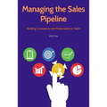 Managing the Sales Pipeline: Building Consistency and Predictability in Sales