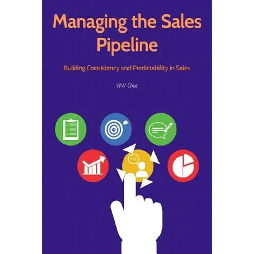 Managing the Sales Pipeline: Building Consistency and Predictability in Sales