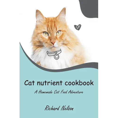 Cat nutrient cookbook: A Homemade Cat Food Adventure