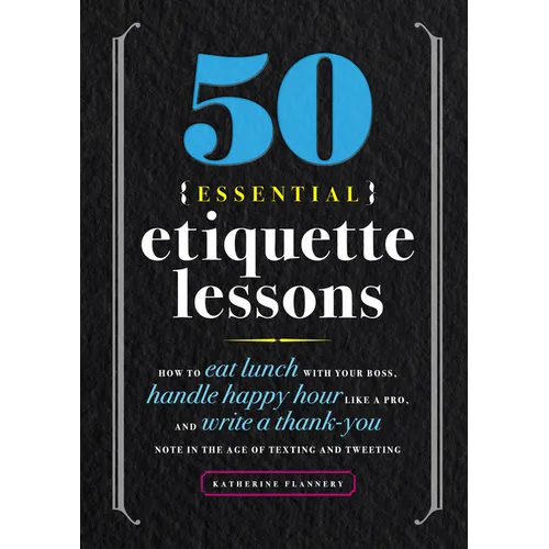50 Essential Etiquette Lessons: How to Eat Lunch with Your Boss, Handle Happy Hour Like a Pro, and Write a Thank You Note in the Age of Texting and Tw