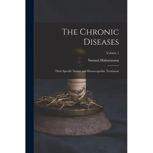 The Chronic Diseases; Their Specific Nature and Homoeopathic Treatment; Volume 1