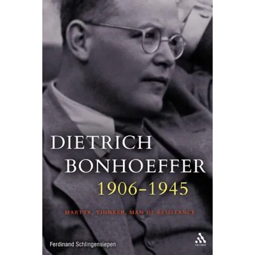 Dietrich Bonhoeffer 1906-1945: Martyr, Thinker, Man of Resistance