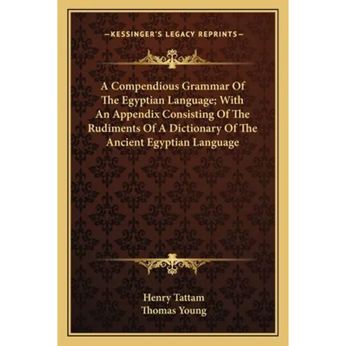A Compendious Grammar Of The Egyptian Language; With An Appendix Consisting Of The Rudiments Of A Dictionary Of The Ancient Egyptian Language