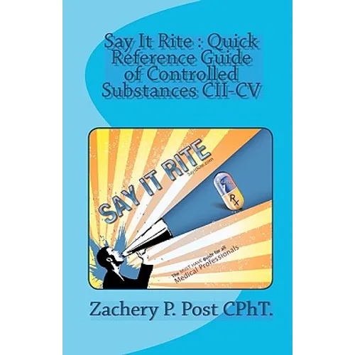 Say It Rite Quick Reference Guide of Controlled Substances CII-CV: Say It Rite Contolled Substance Guide