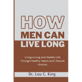 How men can live long: Living a Long and Healthy Life Through Healthy Habits and Lifestyle choices