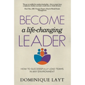 Become a Life-Changing Leader: How to Successfully Lead Teams in Any Environment