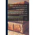 Practical Rules for the Management and Medical Treatment of Negro Slaves in the Sugar Colonies