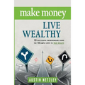 Make Money, Live Wealthy: 75 Successful Entrepreneurs Share the 10 Simple Steps to True Wealth: Money, Investing, Lifestyle, Entrepreneurship, S