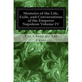 Memoirs of the Life, Exile, and Conversations of the Emperor Napoleon Volume IV