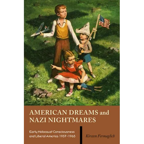 American Dreams and Nazi Nightmares: Early Holocaust Consciousness and Liberal America, 1957-1965