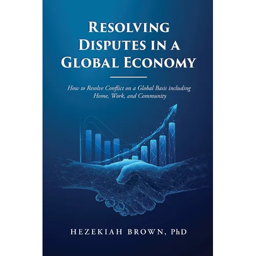 Resolving Disputes in a Global Economy: How to Resolve Conflict on a Global Basis including Home, Work, and Community