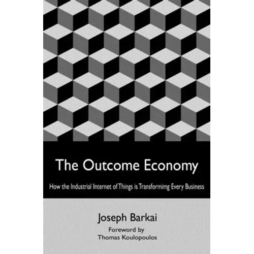 The Outcome Economy: How the Industrial Internet of Things is Transforming Every Business