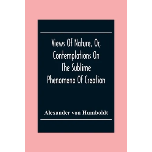 Views Of Nature, Or, Contemplations On The Sublime Phenomena Of Creation: With Scientific Illustrations