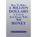 How to Make a Million Dollars a Year in Real Estate with No Money