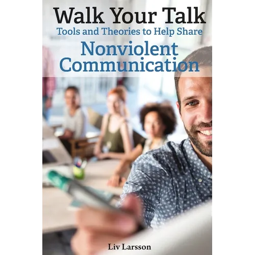 Walk Your Talk; Tools and Theories To Share Nonviolent Communication