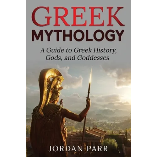 Greek Mythology: A Guide to Greek History, Gods, and Goddesses
