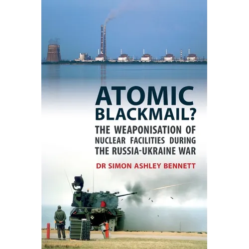 Atomic Blackmail?: The Weaponisation of Nuclear Facilities During the Russia-Ukraine War