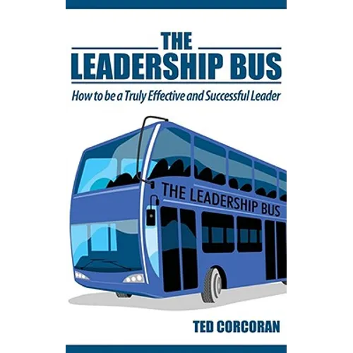 The Leadership Bus: How to Be a Truly Effective and Successful Leader
