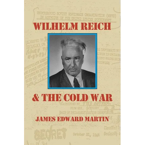 Wilhelm Reich and the Cold War: The True Story of How a Communist Spy Team, Government Hoodlums and Sick Psychiatrists Destroyed Sexual Science and Co