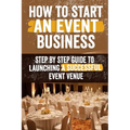 How to Start an Event Venue Business: Comprehensive Guide to Planning, Designing, and Managing Successful Event Spaces for Weddings, Corporate Events,