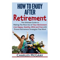 How to Enjoy After Retirement: Your Ultimate Guide to Living Happy, Carefree, and Financially Free