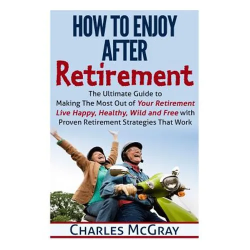How to Enjoy After Retirement: Your Ultimate Guide to Living Happy, Carefree, and Financially Free