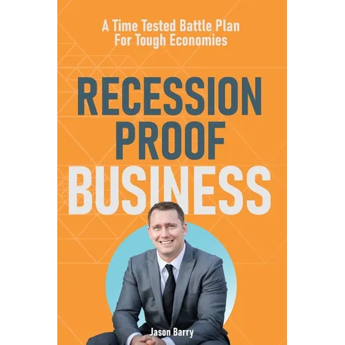 Recession Proof Business: A Time Tested Battle Plan For Tough Economies