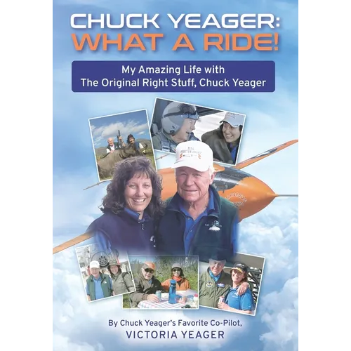 Chuck Yeager: WHAT A RIDE!: My Amazing Life with The Original Right Stuff, Chuck Yeager