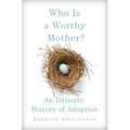 Who Is a Worthy Mother?: An Intimate History of Adoption
