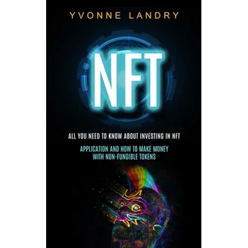 Nft: All You Need to Know About Investing in Nft (Application and How to Make Money With Non-fungible Tokens)