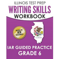 ILLINOIS TEST PREP Writing Skills Workbook IAR Guided Practice Grade 6: Preparation for the Illinois Assessment of Readiness ELA/Literacy Tests
