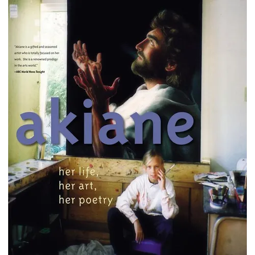 Akiane: Her Life, Her Art, Her Poetry