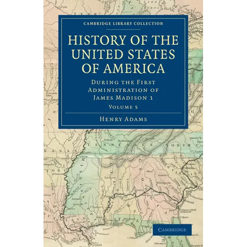 History of the United States of America (1801 1817): Volume 5: During the First Administration of James Madison 1
