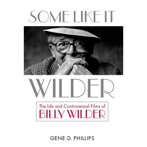 Some Like It Wilder: The Life and Controversial Films of Billy Wilder